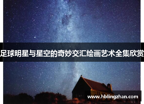 足球明星与星空的奇妙交汇绘画艺术全集欣赏